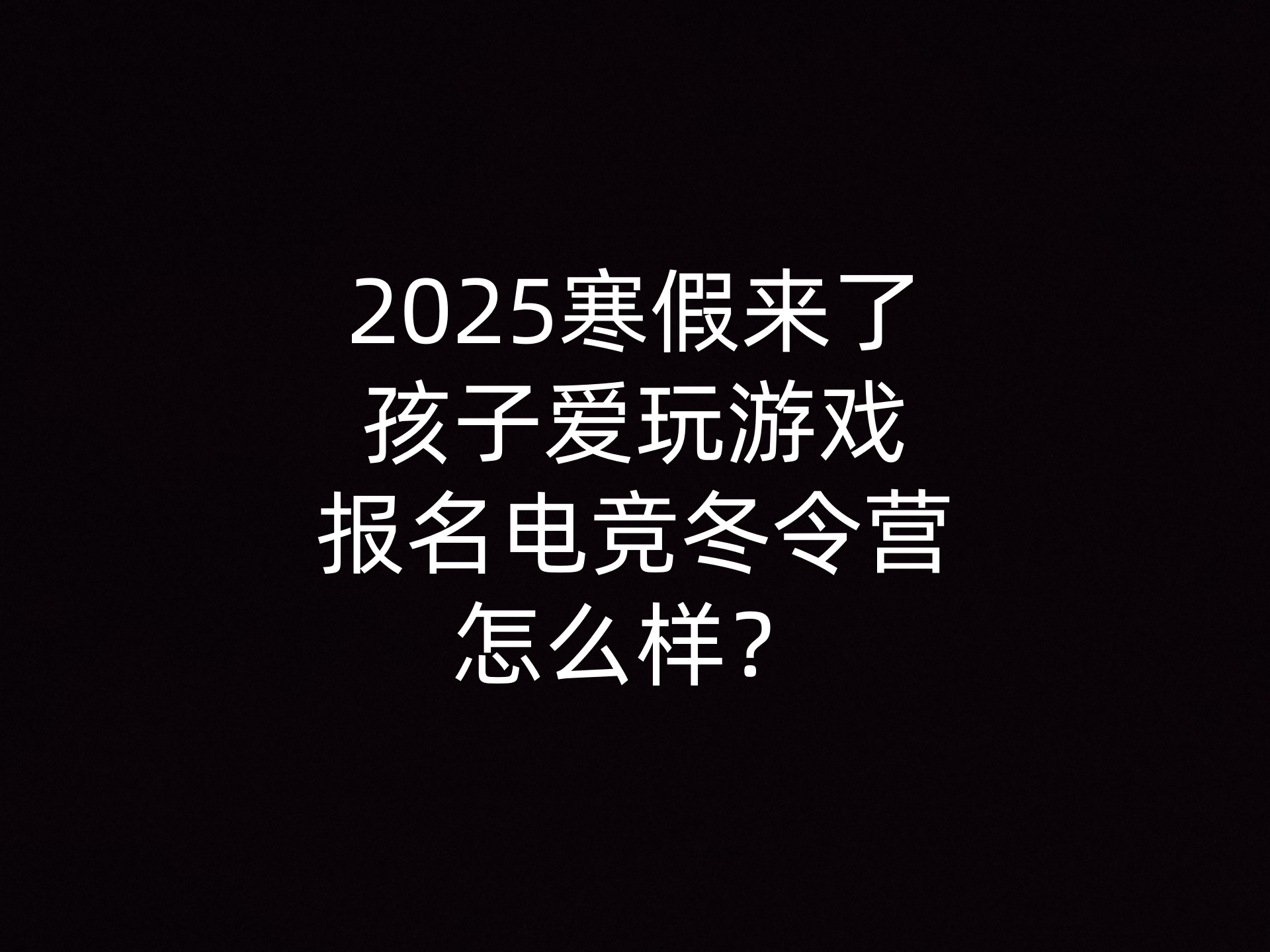 2025寒假来了，孩子爱玩游戏报名电竞冬令营怎么样？