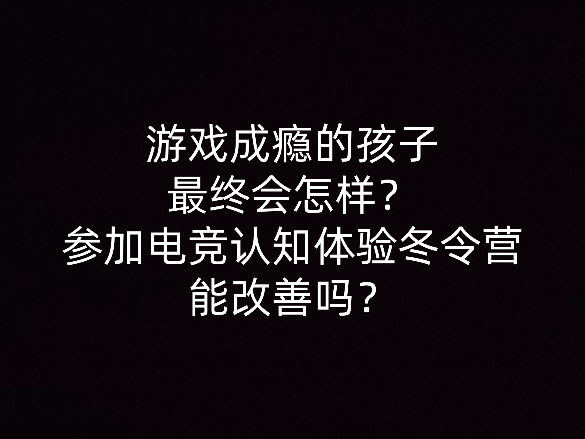 游戏成瘾的孩子最终会怎样？参加电竞认知体验冬令营能改善吗？