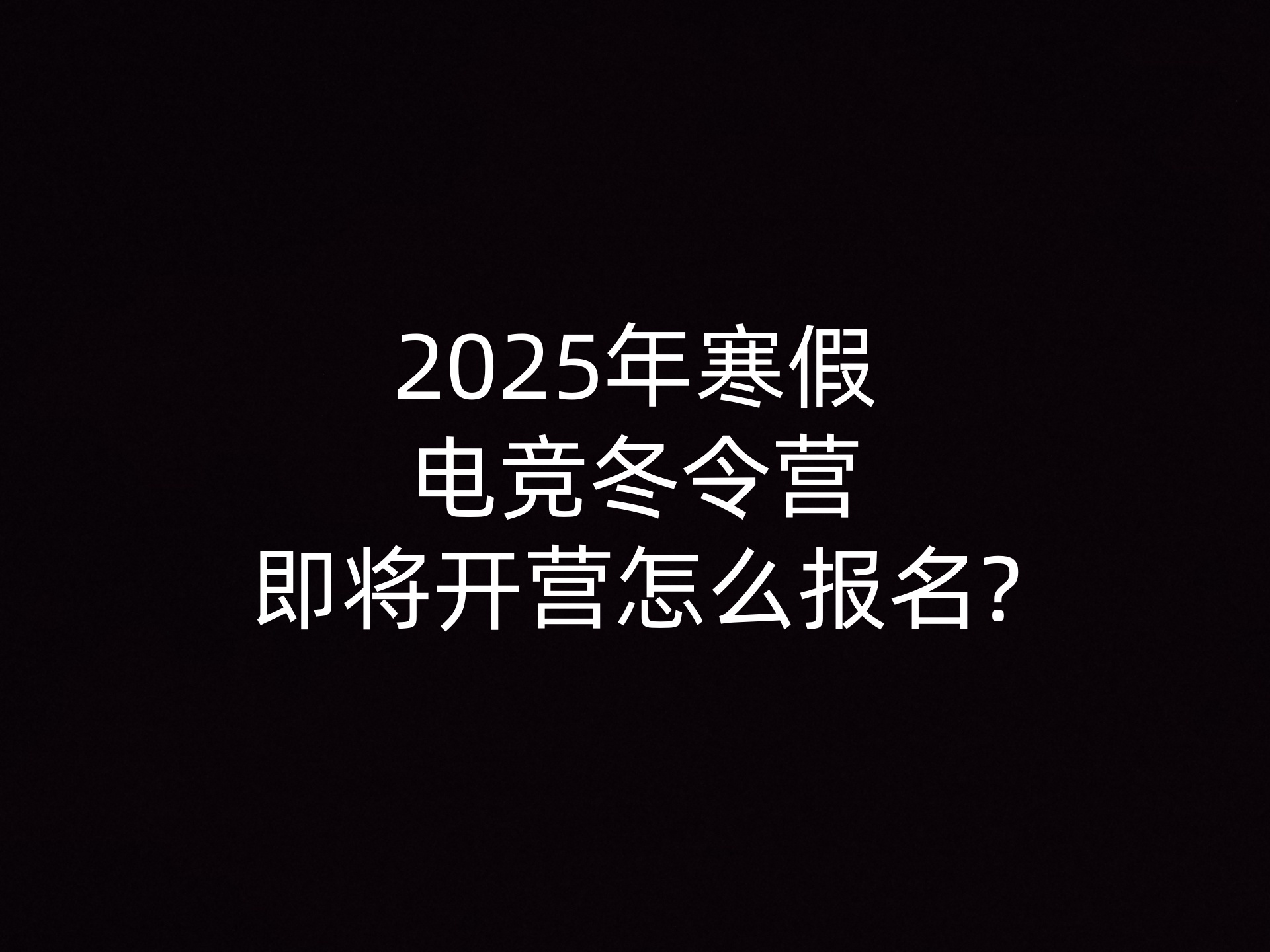 2025年寒假电竞冬令营即将开营怎么报名?