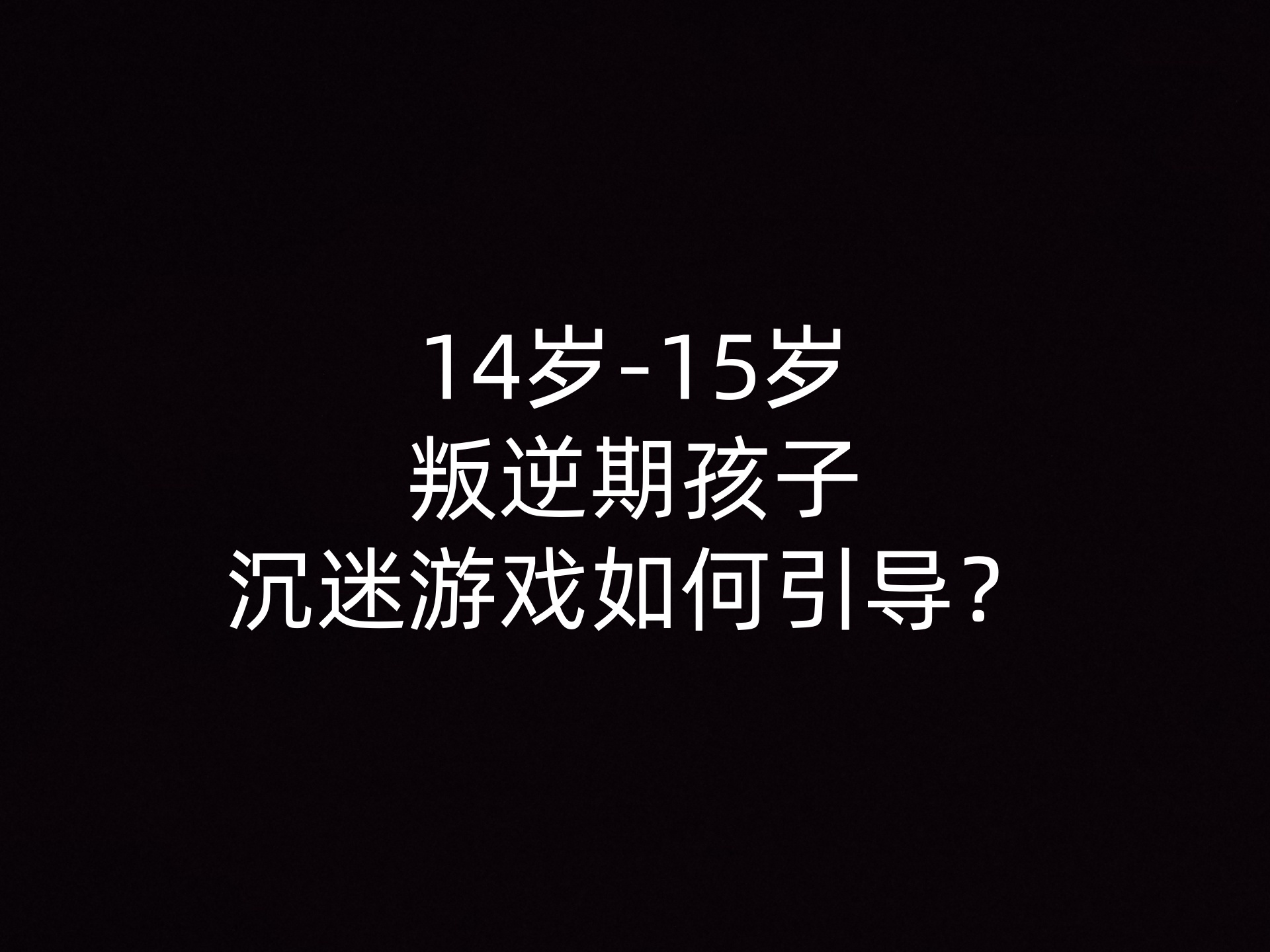 14岁-15岁叛逆期孩子沉迷游戏如何引导？