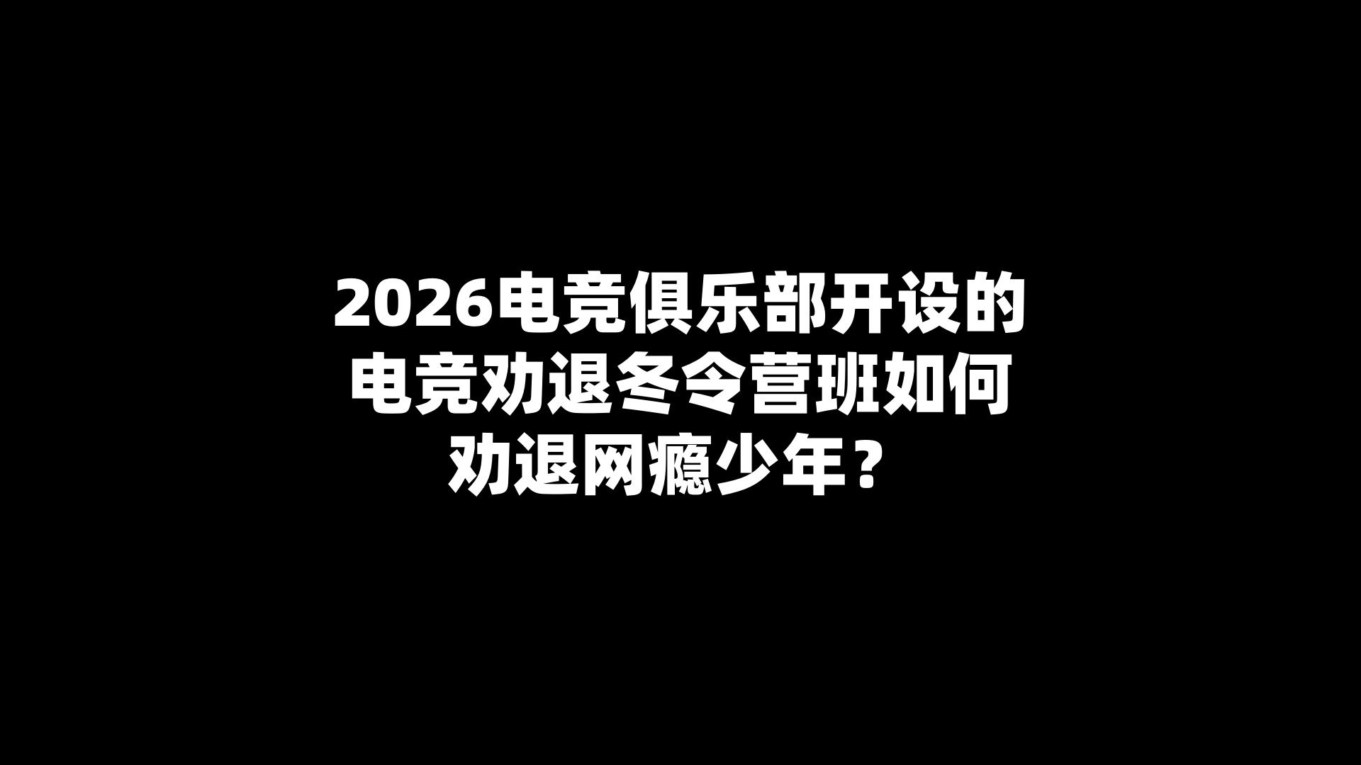 2026电竞俱乐部开设的电竞劝退冬令营班如何劝退网瘾少年？