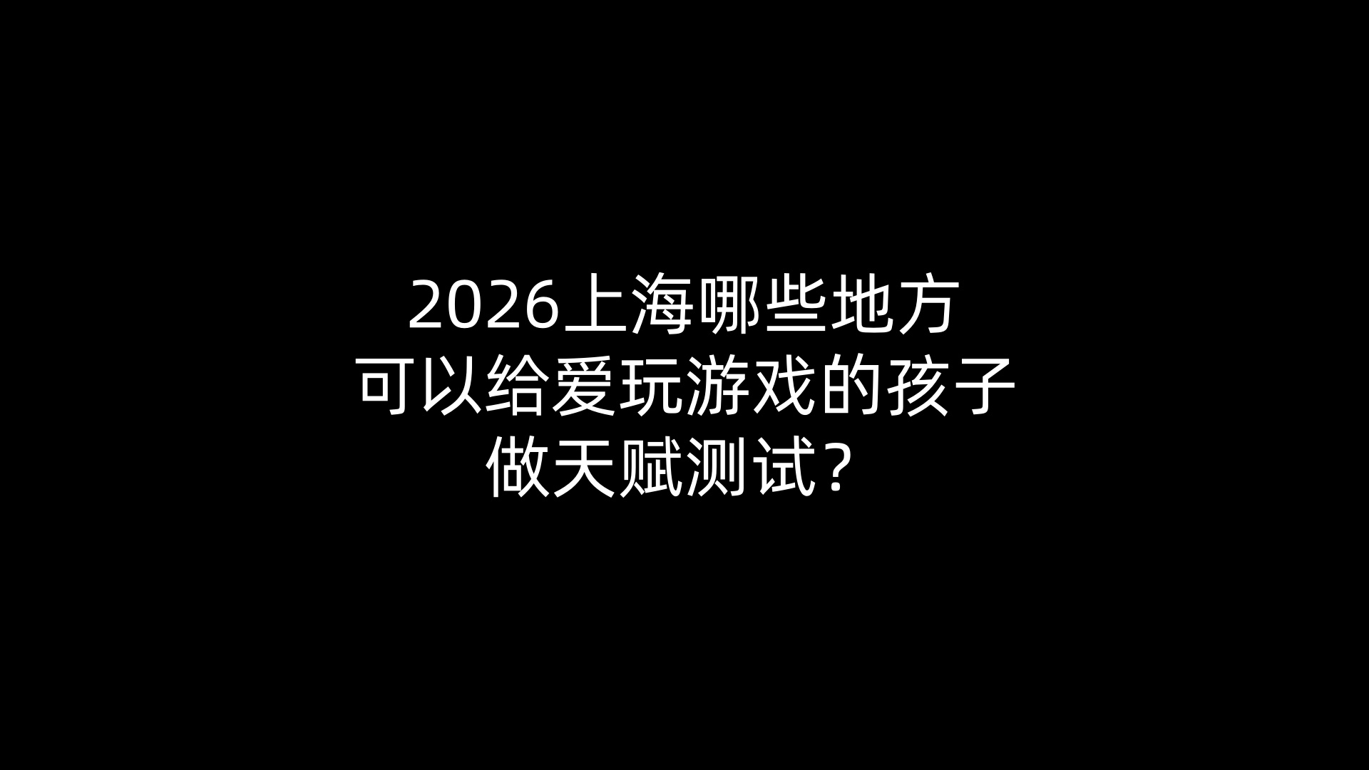 2026上海哪些地方可以给爱玩游戏的孩子做天赋测试？